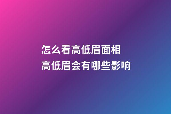 怎么看高低眉面相 高低眉会有哪些影响